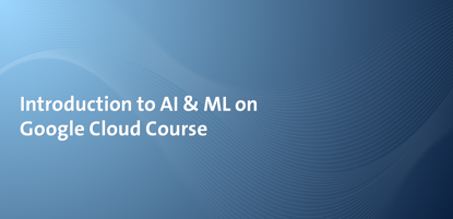 Introduction to AI & ML on Google Cloud